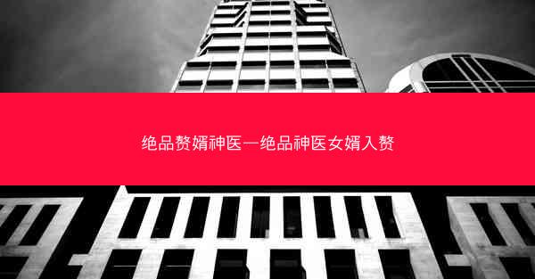 绝品赘婿神医—绝品神医女婿入赘