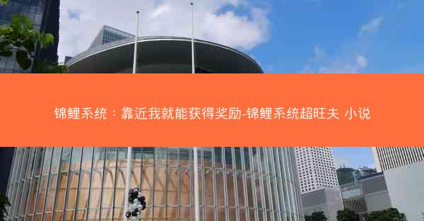 锦鲤系统：靠近我就能获得奖励-锦鲤系统超旺夫 小说
