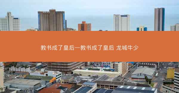 教书成了皇后—教书成了皇后 龙城牛少