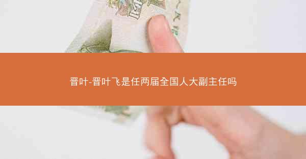 晋叶-晋叶飞是任两届全国人大副主任吗