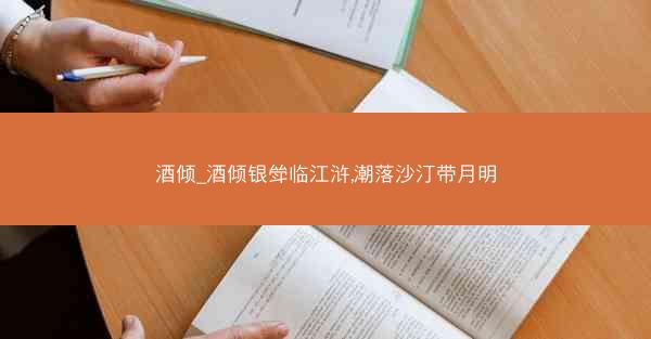 酒倾_酒倾银斚临江浒,潮落沙汀带月明