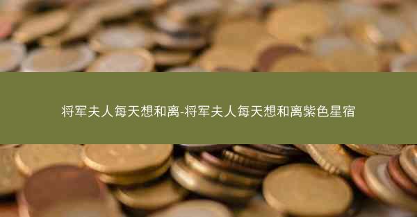 将军夫人每天想和离-将军夫人每天想和离紫色星宿