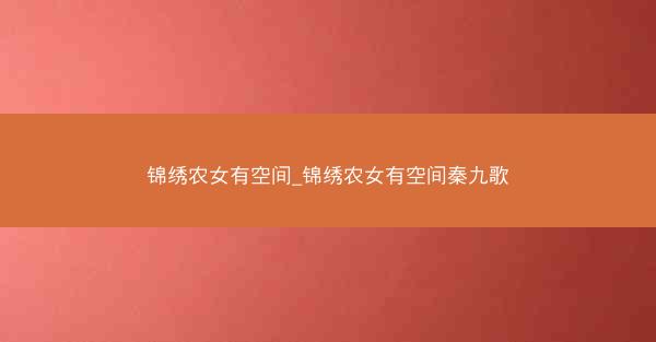 锦绣农女有空间_锦绣农女有空间秦九歌