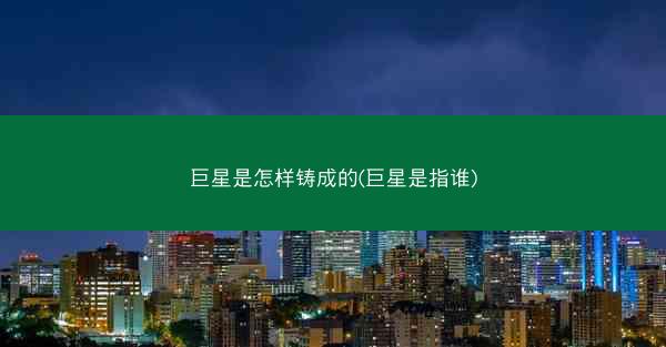 巨星是怎样铸成的(巨星是指谁)