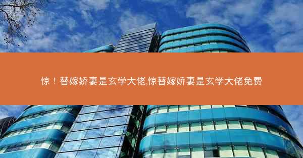 惊!替嫁娇妻是玄学大佬,惊替嫁娇妻是玄学大佬免费 惊!替嫁娇妻是玄学大佬,惊替嫁娇妻是玄学大佬免费