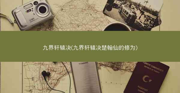 九界轩辕决(九界轩辕决楚翰仙的修为)