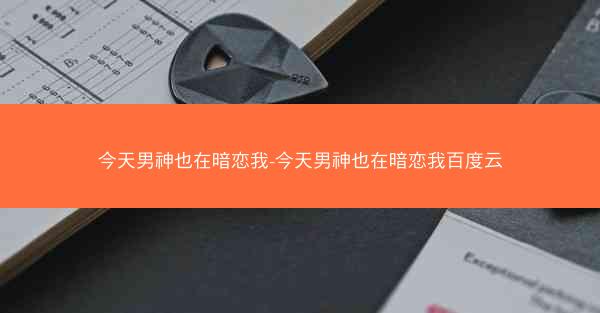 今天男神也在暗恋我-今天男神也在暗恋我百度云