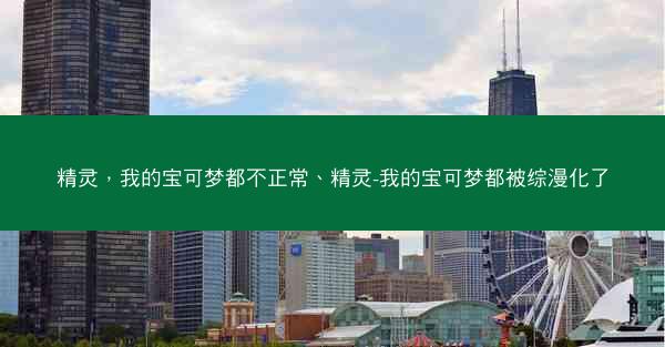 精灵，我的宝可梦都不正常、精灵-我的宝可梦都被综漫化了