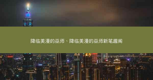 降临美漫的巫师、降临美漫的巫师新笔趣阁