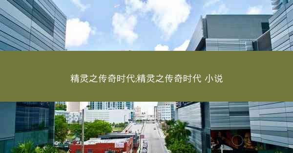 精灵之传奇时代;精灵之传奇时代 小说