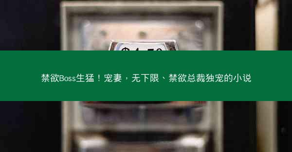 禁欲Boss生猛！宠妻，无下限、禁欲总裁独宠的小说
