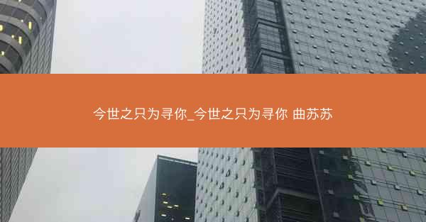 今世之只为寻你_今世之只为寻你 曲苏苏