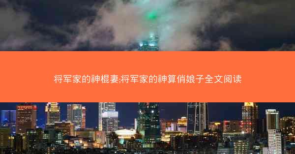 将军家的神棍妻;将军家的神算俏娘子全文阅读