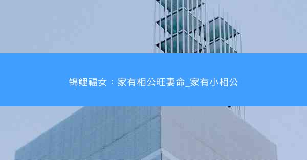 锦鲤福女：家有相公旺妻命_家有小相公