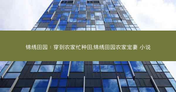 锦绣田园：穿到农家忙种田,锦绣田园农家宠妻 小说