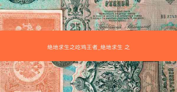 绝地求生之吃鸡王者_绝地求生 之