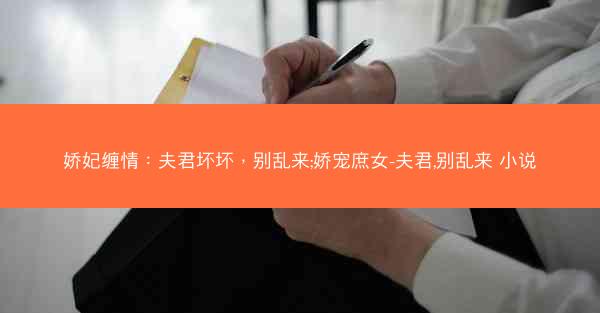 娇妃缠情：夫君坏坏，别乱来;娇宠庶女-夫君,别乱来 小说