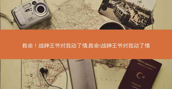 救命！战神王爷对我动了情,救命!战神王爷对我动了情