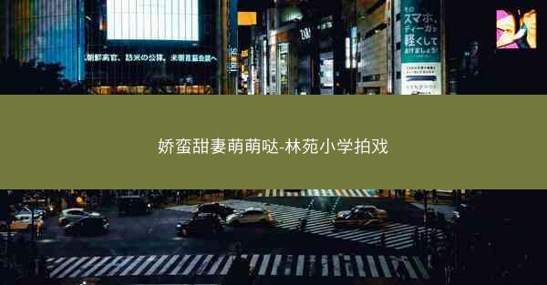 娇蛮甜妻萌萌哒-林苑小学拍戏