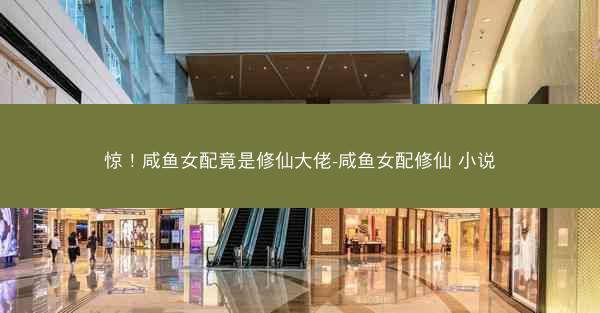 惊！咸鱼女配竟是修仙大佬-咸鱼女配修仙 小说