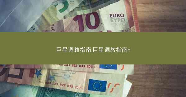 巨星调教指南;巨星调教指南h