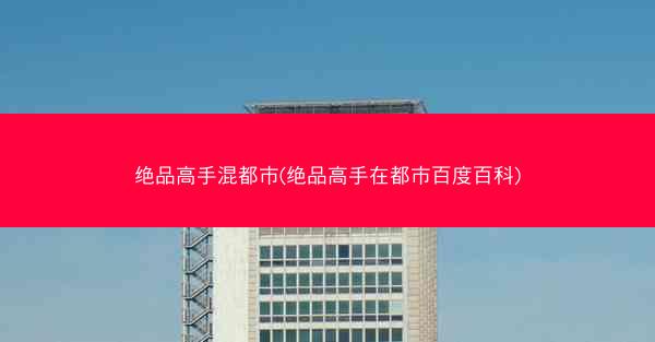 绝品高手混都市(绝品高手在都市百度百科)