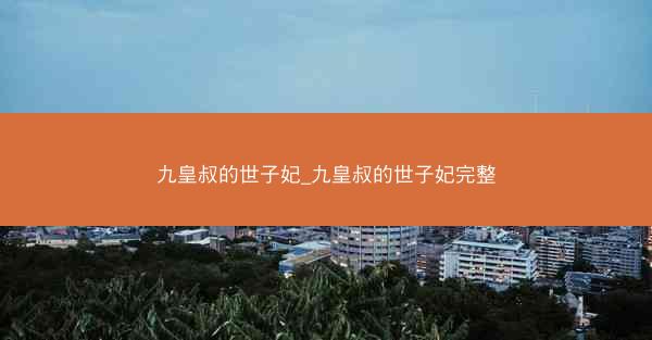 九皇叔的世子妃_九皇叔的世子妃完整