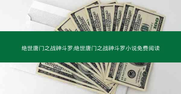 绝世唐门之战神斗罗;绝世唐门之战神斗罗小说免费阅读