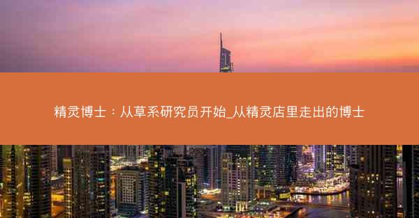 精灵博士：从草系研究员开始_从精灵店里走出的博士