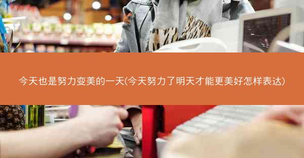 今天也是努力变美的一天(今天努力了明天才能更美好怎样表达)