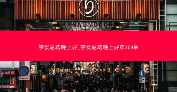 禁爱总裁晚上好_禁爱总裁晚上好第169章