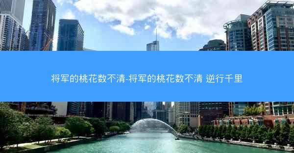 将军的桃花数不清-将军的桃花数不清 逆行千里