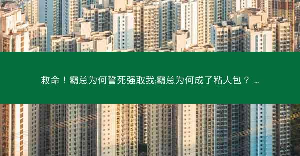 救命！霸总为何誓死强取我;霸总为何成了粘人包？ ...
