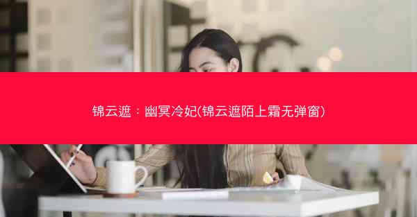 锦云遮：幽冥冷妃(锦云遮陌上霜无弹窗)