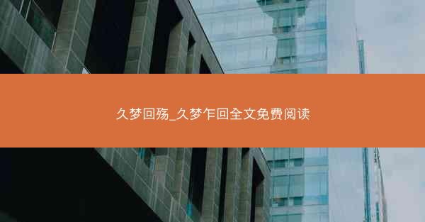 久梦回殇_久梦乍回全文免费阅读