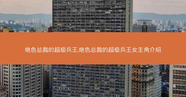 绝色总裁的超级兵王,绝色总裁的超级兵王女主角介绍