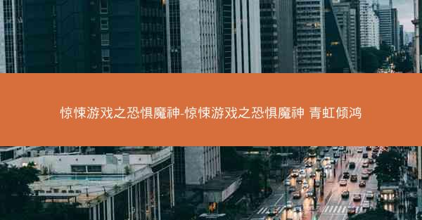 惊悚游戏之恐惧魔神-惊悚游戏之恐惧魔神 青虹倾鸿