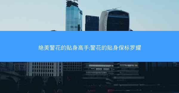 绝美警花的贴身高手;警花的贴身保标罗耀