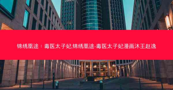 锦绣凰途:毒医太子妃,锦绣凰途-毒医太子妃漫画沐王赵逸 锦绣凰途:毒医太子妃,锦绣凰途-毒医太子妃漫画沐王赵逸