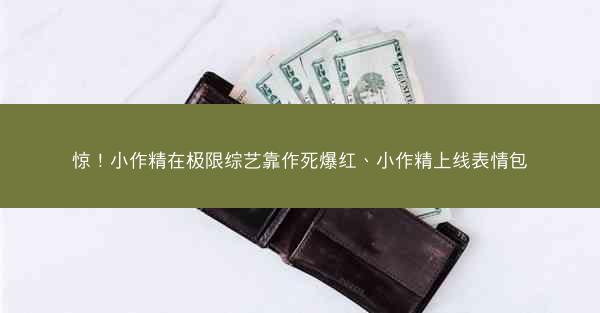 惊！小作精在极限综艺靠作死爆红、小作精上线表情包