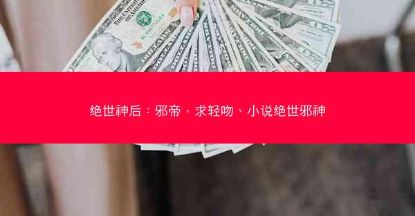 绝世神后：邪帝，求轻吻、小说绝世邪神