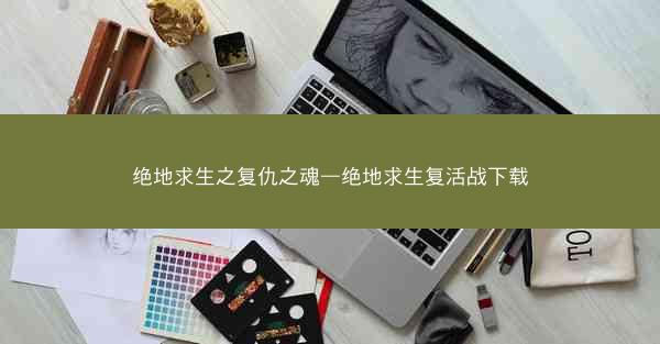 绝地求生之复仇之魂—绝地求生复活战下载