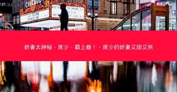 娇妻太神秘，席少，霸上瘾！、席少的娇妻又甜又煞