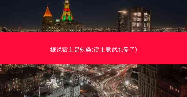 据说宿主是辣条(宿主竟然恋爱了) 据说宿主是辣条(宿主竟然恋爱了)