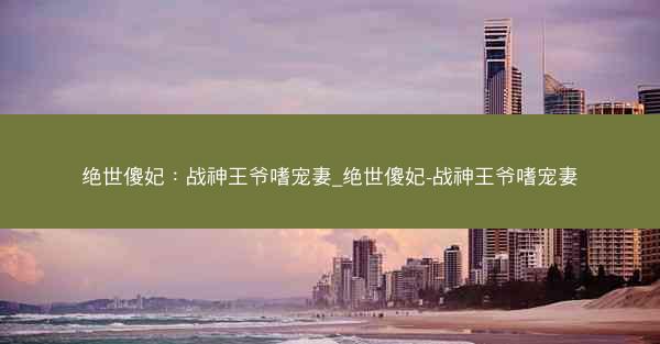 绝世傻妃：战神王爷嗜宠妻_绝世傻妃-战神王爷嗜宠妻