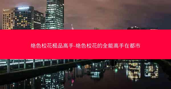 绝色校花极品高手-绝色校花的全能高手在都市