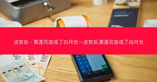 进宫后，黑莲花变成了白月光—进宫后,黑莲花变成了白月光