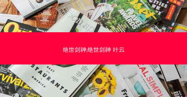 绝世剑神;绝世剑神 叶云