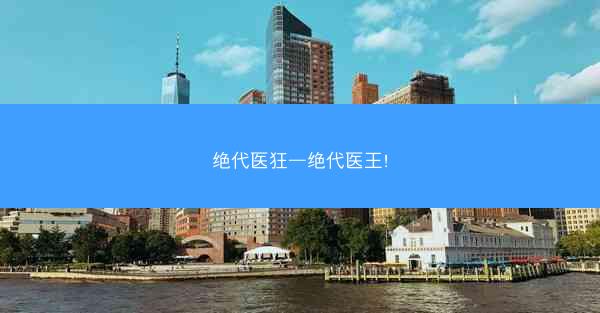 绝代医狂—绝代医王!