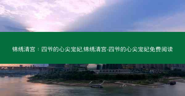 锦绣清宫：四爷的心尖宠妃,锦绣清宫-四爷的心尖宠妃免费阅读